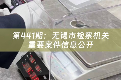 第441期：无锡市检察机关重要案件信息公开