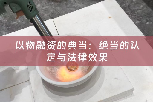 以物融资的典当：绝当的认定与法律效果