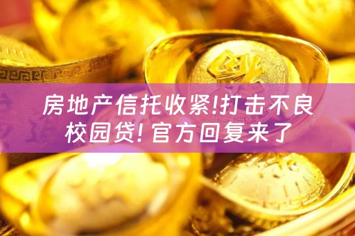 房地产信托收紧!打击不良校园贷! 官方回复来了