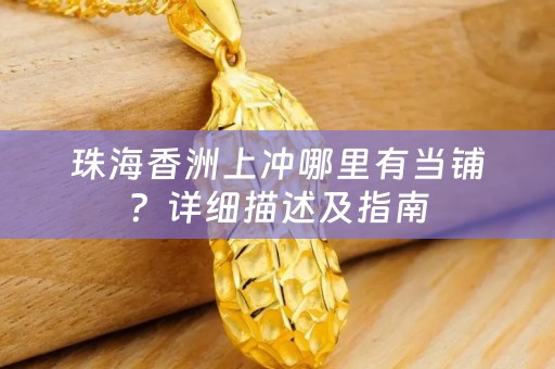 珠海香洲上冲哪里有当铺？详细描述及指南
