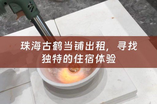 珠海古鹤当铺出租，寻找独特的住宿体验